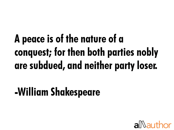 A peace is of the nature of a conquest; for then both parties nobly are subdued, and neither party... - William Shakespeare Quote GIF