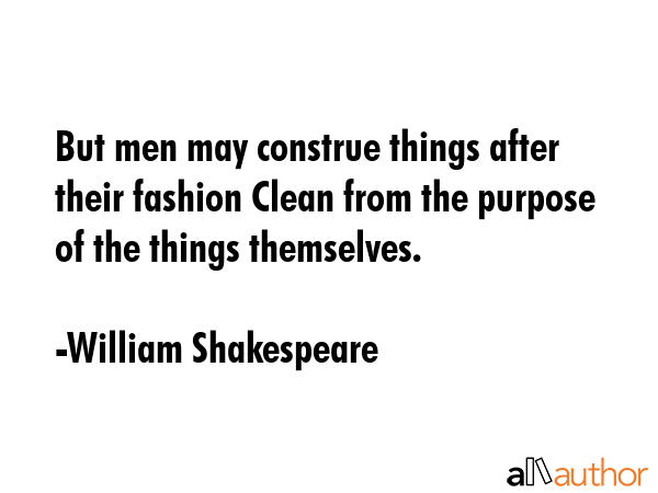 But men may construe things after their fashion Clean from the purpose of the things themselves. - William Shakespeare Quote GIF