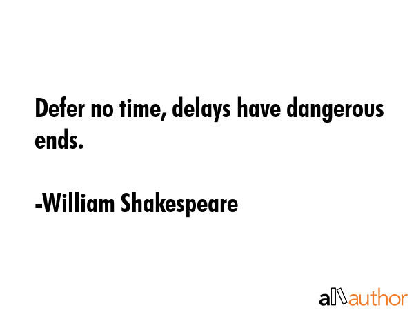 Defer no time, delays have dangerous ends. - William Shakespeare Quote GIF