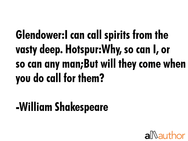 Glendower:I can call spirits from the vasty deep. Hotspur:Why, so can I, or so can any man;But will... - William Shakespeare Quote GIF