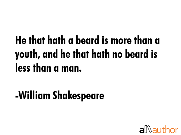 He that hath a beard is more than a youth, and he that hath no beard is less than a man. - William Shakespeare Quote