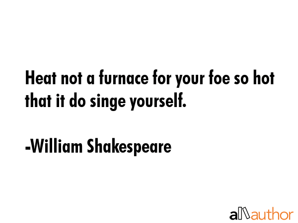 Heat not a furnace for your foe so hot that it do singe yourself. - William Shakespeare Quote GIF