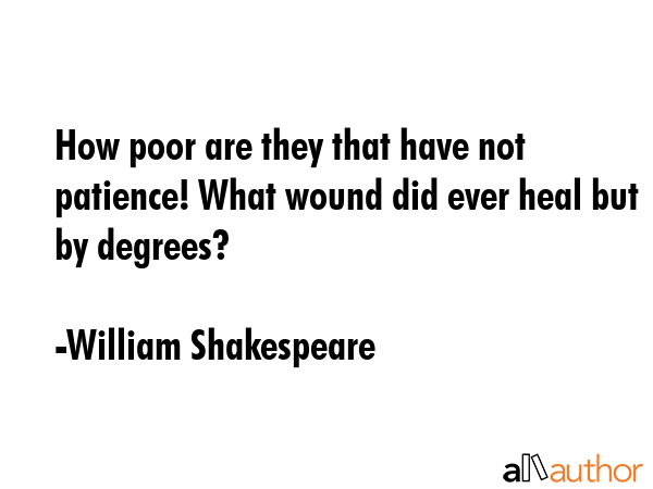 How poor are they that have not patience! What wound did ever heal but by degrees? - William Shakespeare Quote GIF