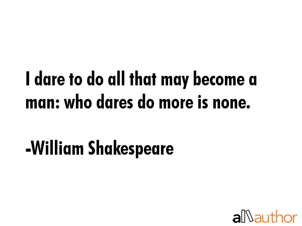 I dare to do all that may become a man: who dares do more is none. - William Shakespeare Quote GIF