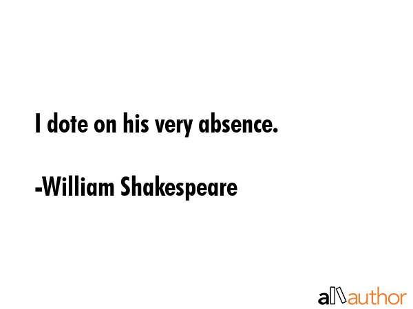 I dote on his very absence. - William Shakespeare Quote GIF