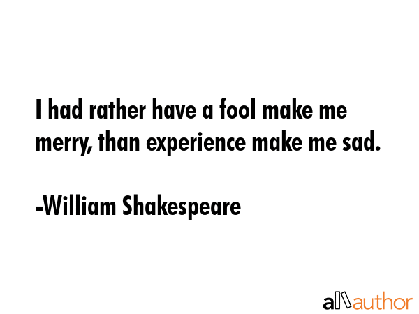 I had rather have a fool make me merry, than experience make me sad. - William Shakespeare Quote GIF
