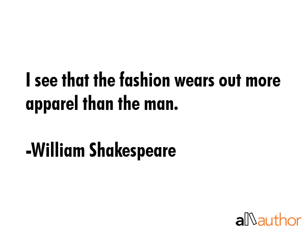 I see that the fashion wears out more apparel than the man. - William Shakespeare Quote GIF