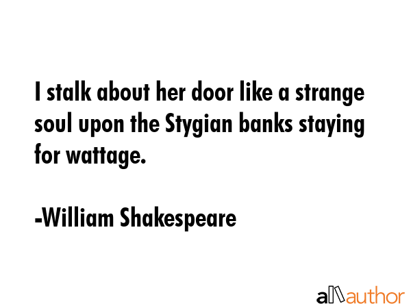 I stalk about her door like a strange soul upon the Stygian banks staying for wattage. - William Shakespeare Quote GIF