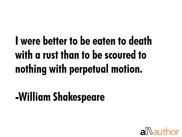 I were better to be eaten to death with a rust than to be scoured to nothing with perpetual motion. - William Shakespeare Quote GIF