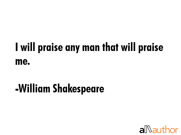 I will praise any man that will praise me. - William Shakespeare Quote GIF