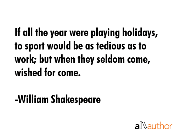 If all the year were playing holidays, to sport would be as tedious as to work; but when they... - William Shakespeare Quote GIF