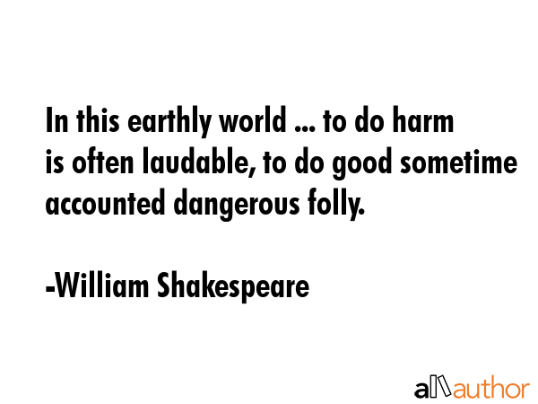 In this earthly world ... to do harm is often laudable, to do good sometime accounted dangerous... - William Shakespeare Quote GIF