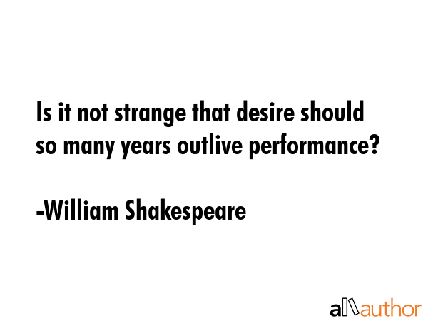 Is it not strange that desire should so many years outlive performance? - William Shakespeare Quote