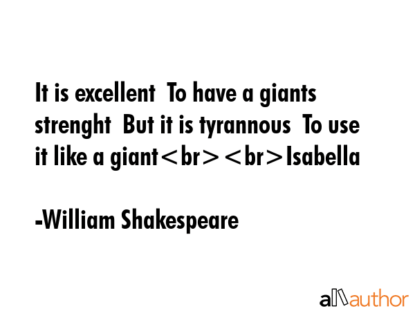 It is excellent  To have a giants strenght  But it is tyrannous  To use it like a giantIsabella - William Shakespeare Quote GIF