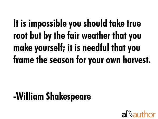 It is impossible you should take true root but by the fair weather that you make yourself; it is... - William Shakespeare Quote GIF