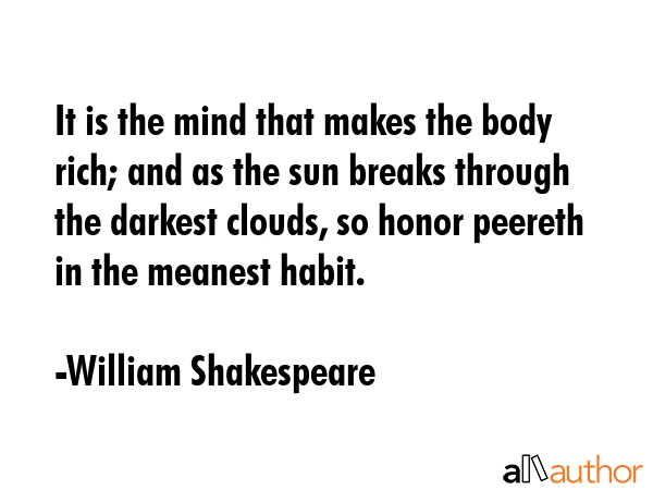 It is the mind that makes the body rich; and as the sun breaks through the darkest clouds, so honor... - William Shakespeare Quote GIF