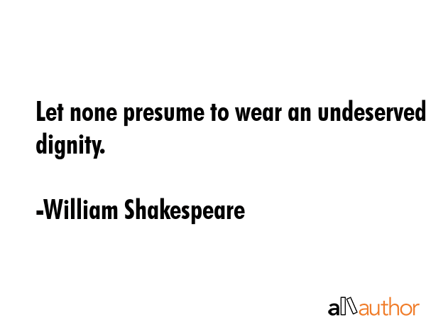 Let none presume to wear an undeserved dignity. - William Shakespeare Quote GIF