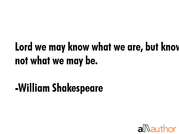 Lord we may know what we are, but know not what we may be. - William Shakespeare Quote GIF