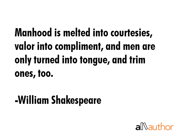 Manhood is melted into courtesies, valor into compliment, and men are only turned into tongue, and... - William Shakespeare Quote GIF