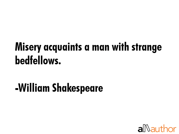 Misery acquaints a man with strange bedfellows. - William Shakespeare Quote GIF