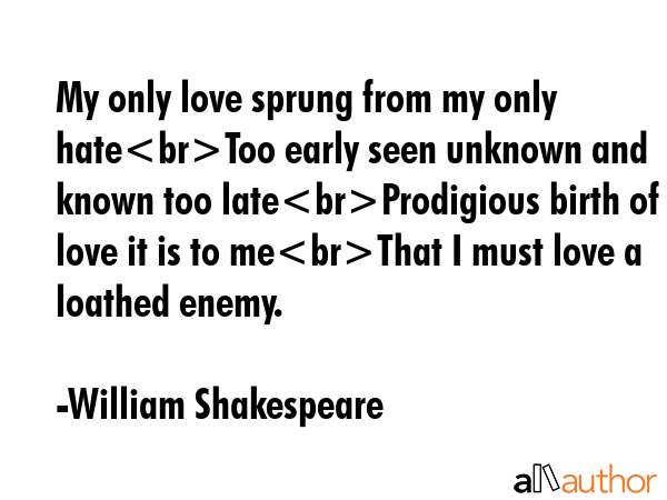 My only love sprung from my only hateToo early seen unknown and known too lateProdigious birth of... - William Shakespeare Quote GIF