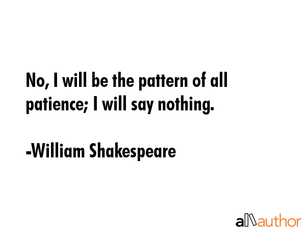 No, I will be the pattern of all patience; I will say nothing. - William Shakespeare Quote GIF