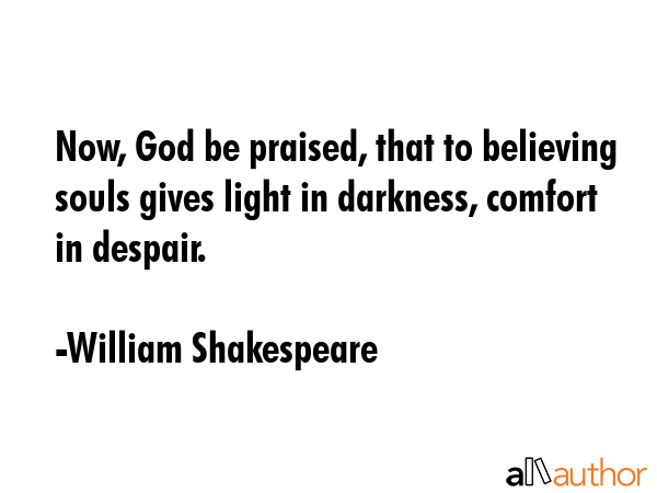 Now, God be praised, that to believing souls gives light in darkness, comfort in despair. - William Shakespeare Quote GIF