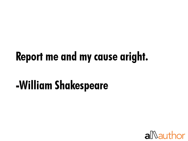 Report me and my cause aright. - William Shakespeare Quote GIF