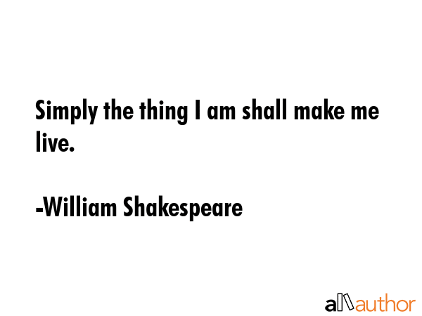 Simply the thing I am shall make me live. - William Shakespeare Quote GIF