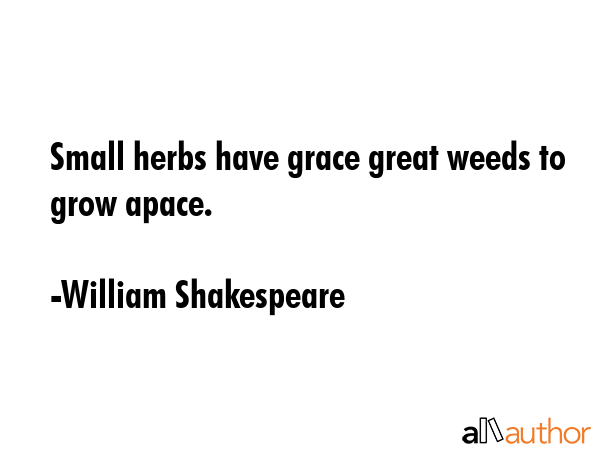 Small herbs have grace great weeds to grow apace. - William Shakespeare Quote GIF