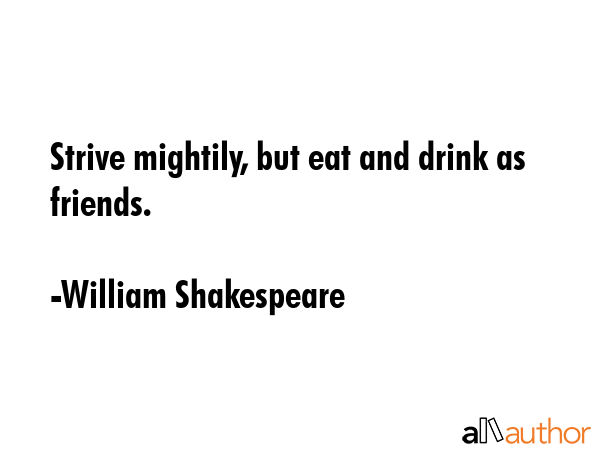 Strive mightily, but eat and drink as friends. - William Shakespeare Quote GIF