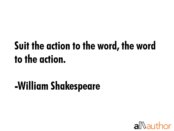 Suit the action to the word, the word to the action. - William Shakespeare Quote