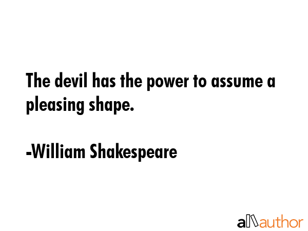 The devil has the power to assume a pleasing shape. - William Shakespeare Quote
