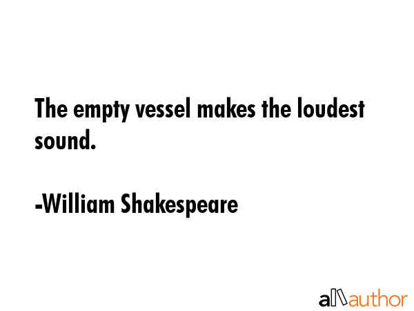 The empty vessel makes the loudest sound. - William Shakespeare Quote GIF