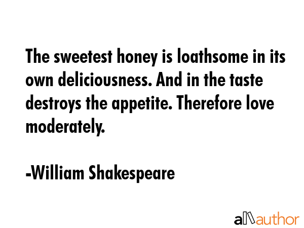 The sweetest honey is loathsome in its own deliciousness. And in the taste destroys the appetite.... - William Shakespeare Quote GIF