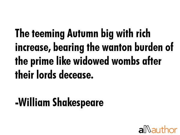 The teeming Autumn big with rich increase, bearing the wanton burden of the prime like widowed... - William Shakespeare Quote GIF