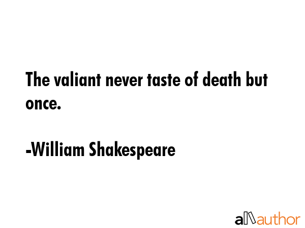 The valiant never taste of death but once. - William Shakespeare Quote