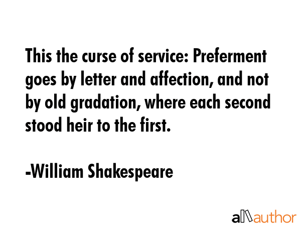 This the curse of service: Preferment goes by letter and affection, and not by old gradation, where... - William Shakespeare Quote GIF