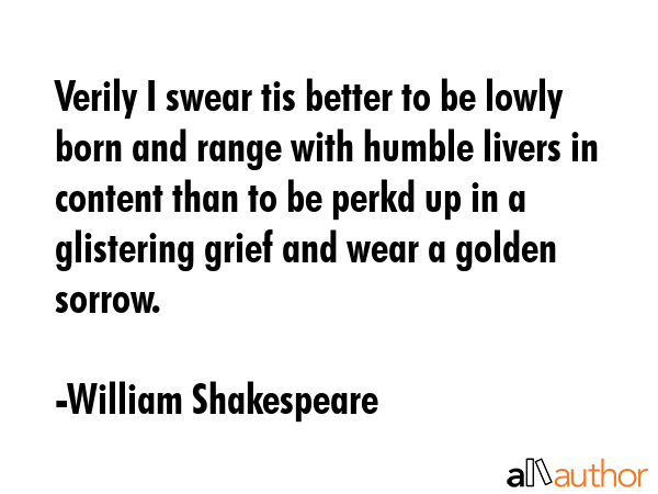 Verily I swear tis better to be lowly born and range with humble livers in content than to be perkd... - William Shakespeare Quote GIF