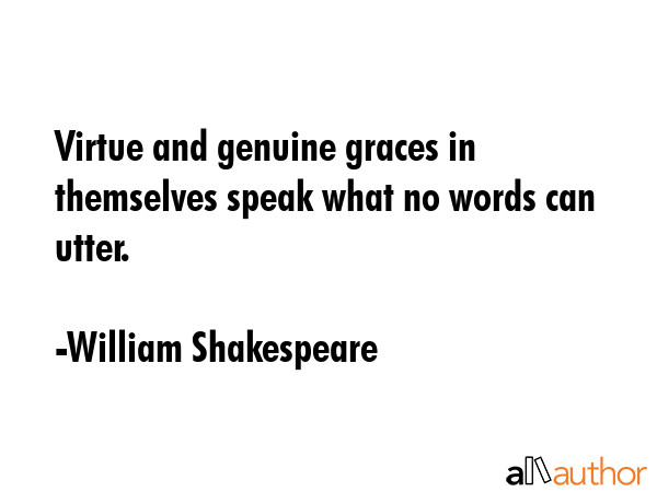 Virtue and genuine graces in themselves speak what no words can utter. - William Shakespeare Quote