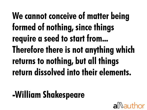 We cannot conceive of matter being formed of nothing, since things require a seed to start from...... - William Shakespeare Quote GIF