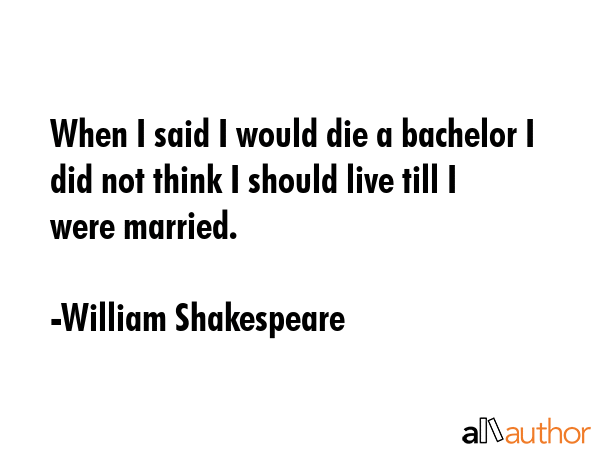 When I said I would die a bachelor I did not think I should live till I were married. - William Shakespeare Quote GIF