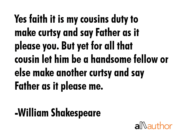 Yes faith it is my cousins duty to make curtsy and say Father as it please you. But yet for all... - William Shakespeare Quote GIF