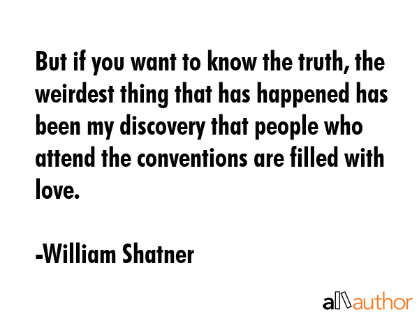 But if you want to know the truth, the weirdest thing that has happened has been my discovery that... - William Shatner Quote GIF