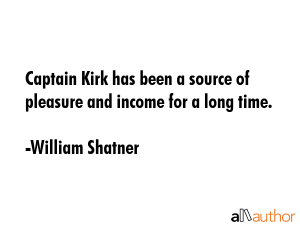 Captain Kirk has been a source of pleasure and income for a long time. - William Shatner Quote GIF