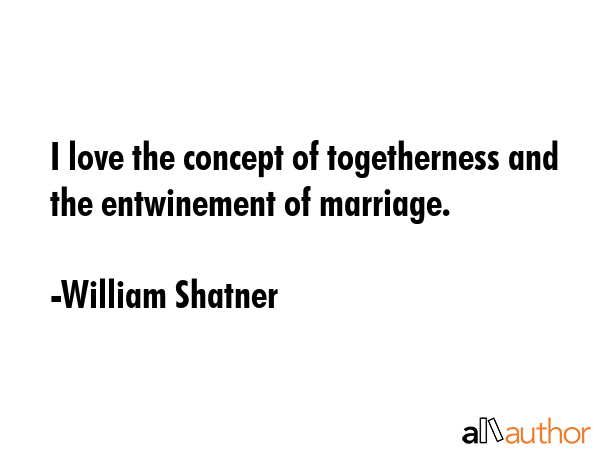 I love the concept of togetherness and the entwinement of marriage. - William Shatner Quote GIF