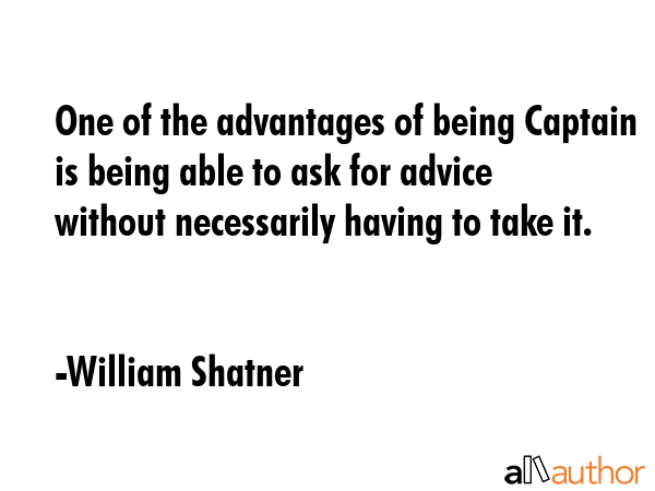 One of the advantages of being Captain is being able to ask for advice without necessarily having... - William Shatner Quote GIF