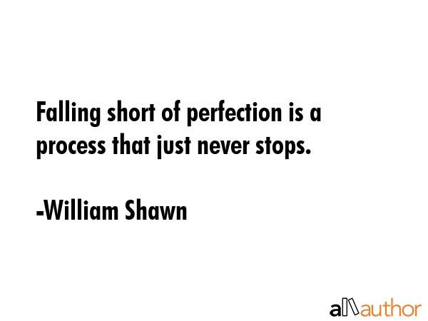 Falling short of perfection is a process that just never stops. - William Shawn Quote GIF