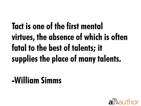 Tact is one of the first mental virtues, the absence of which is often fatal to the best of... - William Simms Quote GIF