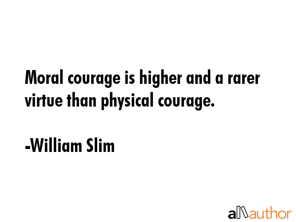 Moral courage is higher and a rarer virtue than physical courage. - William Slim Quote GIF